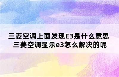 三菱空调上面发现E3是什么意思 三菱空调显示e3怎么解决的呢